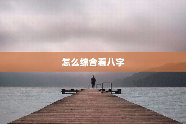 怎么综合看八字