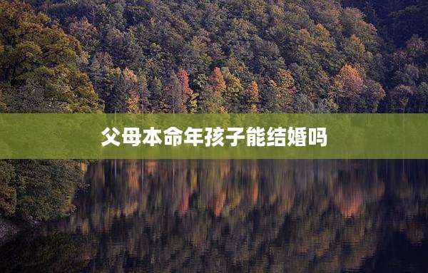 父母本命年孩子能结婚吗