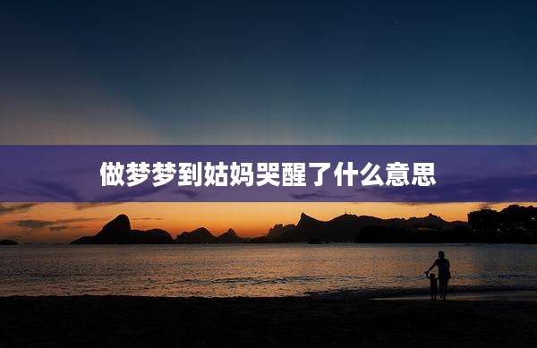 做梦梦到姑妈哭醒了什么意思