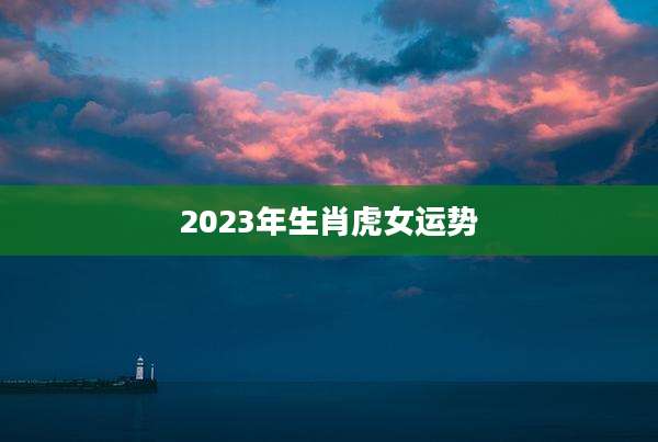 2023年生肖虎女运势