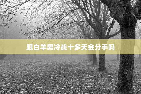 跟白羊男冷战十多天会分手吗
