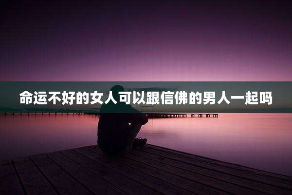 命运不好的女人可以跟信佛的男人一起吗