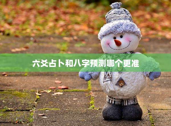 六爻占卜和八字预测哪个更准
