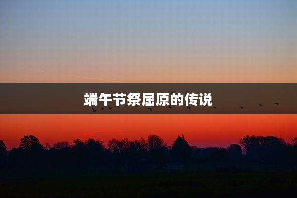 端午节祭屈原的传说