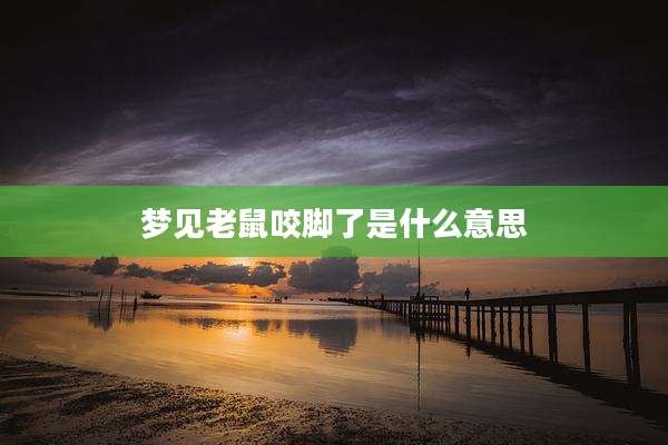 梦见老鼠咬脚了是什么意思