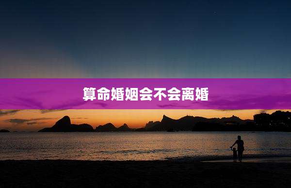 算命婚姻会不会离婚