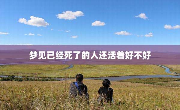 梦见已经死了的人还活着好不好