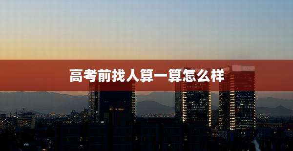 高考前找人算一算怎么样