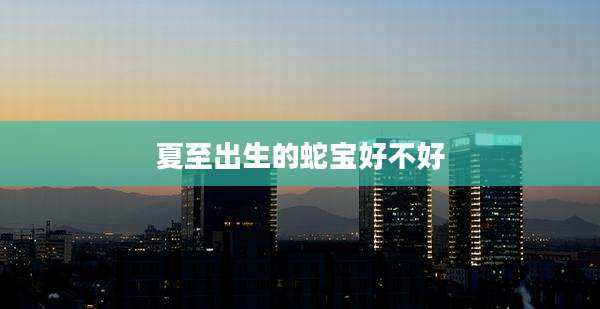 夏至出生的蛇宝好不好