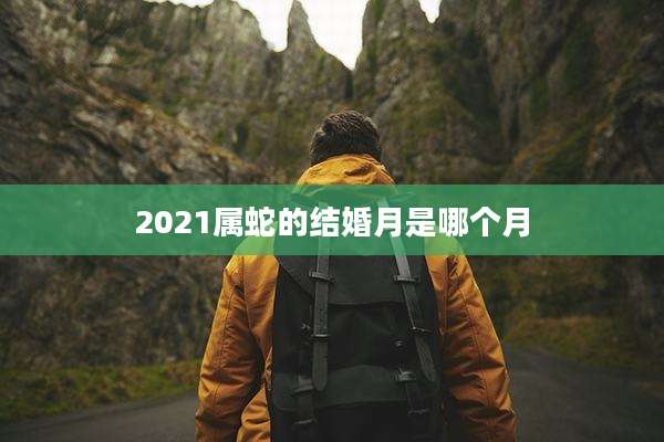 2021属蛇的结婚月是哪个月