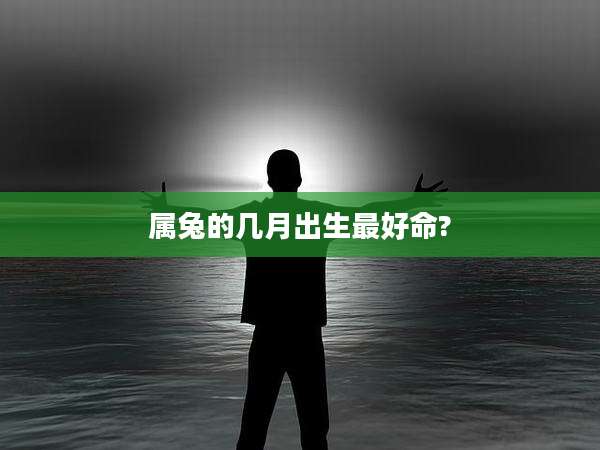 属兔的几月出生最好命?