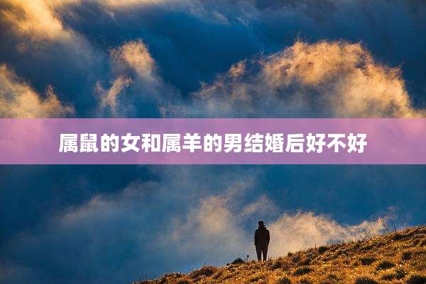 属鼠的女和属羊的男结婚后好不好