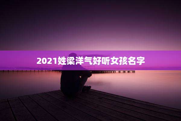 2021姓梁洋气好听女孩名字