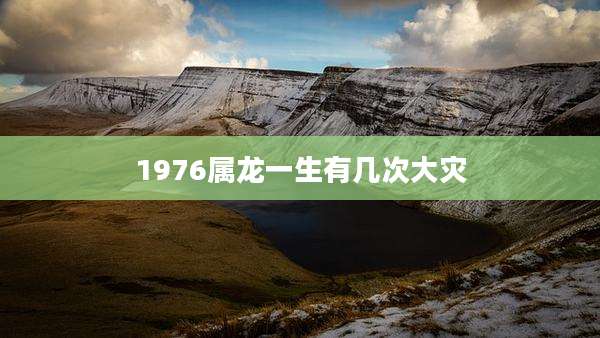 1976属龙一生有几次大灾