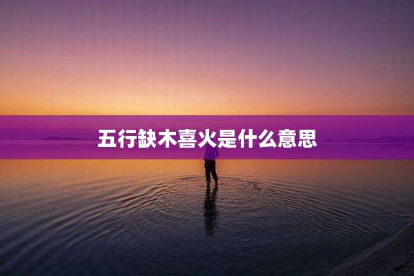 五行缺木喜火是什么意思