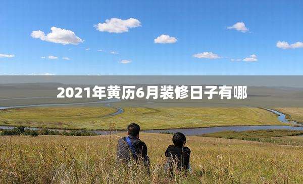 2021年黄历6月装修日子有哪