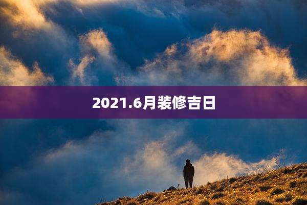2021.6月装修吉日