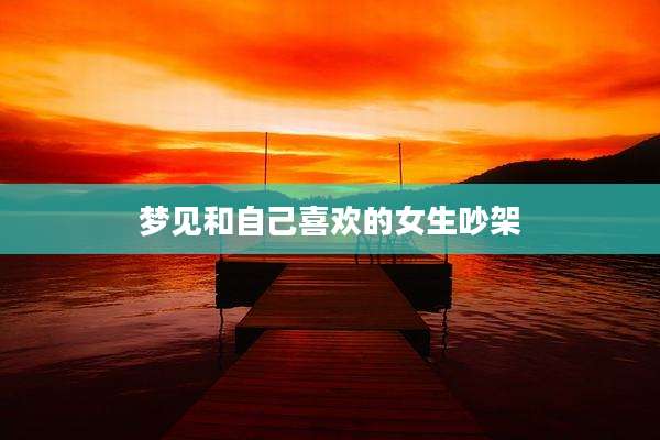 梦见和自己喜欢的女生吵架