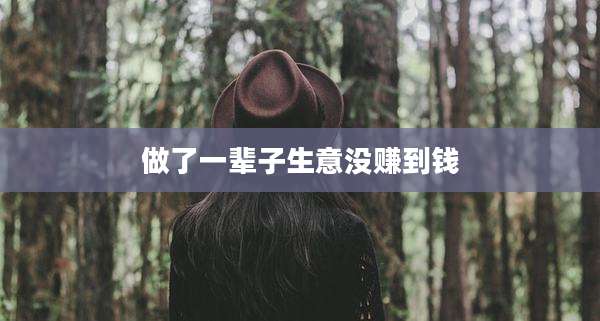 做了一辈子生意没赚到钱