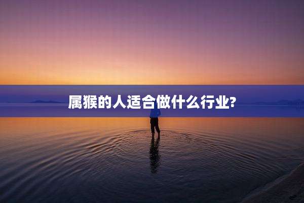 属猴的人适合做什么行业?