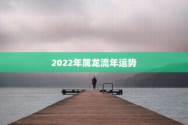 2022年属龙流年运势