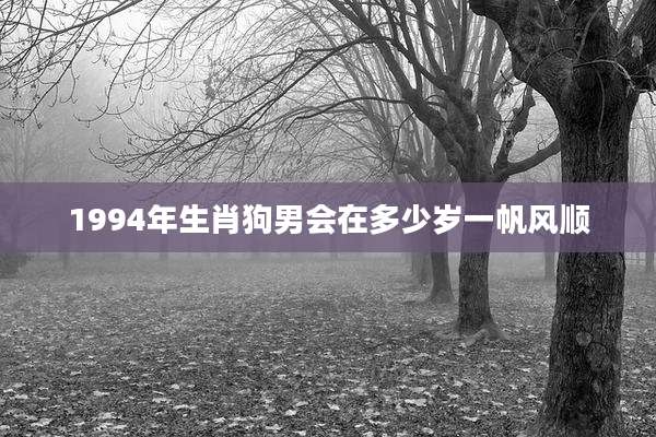 1994年生肖狗男会在多少岁一帆风顺