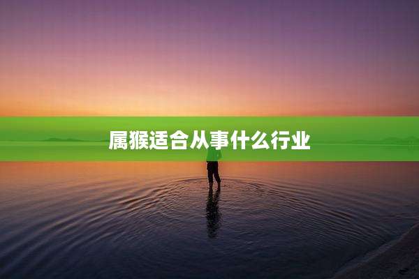 属猴适合从事什么行业