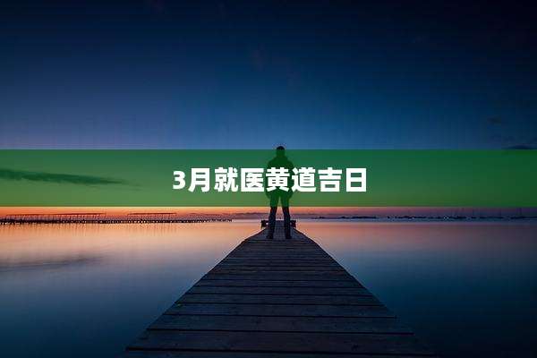 3月就医黄道吉日