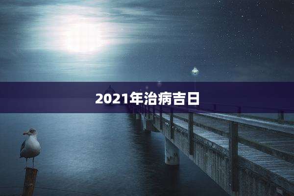 2021年治病吉日