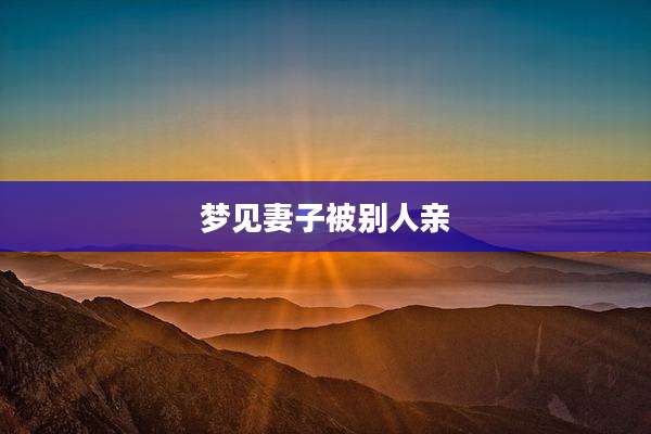 梦见妻子被别人亲