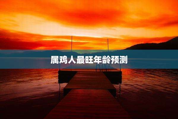 属鸡人最旺年龄预测