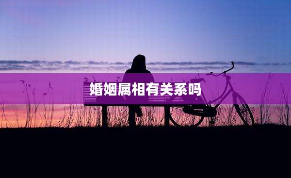 婚姻属相有关系吗