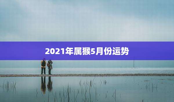 2021年属猴5月份运势
