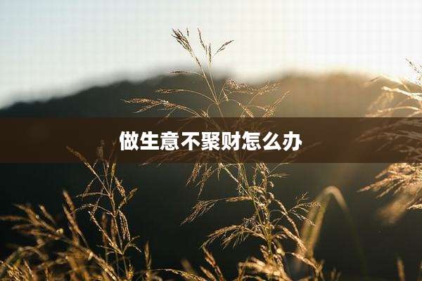 做生意不聚财怎么办