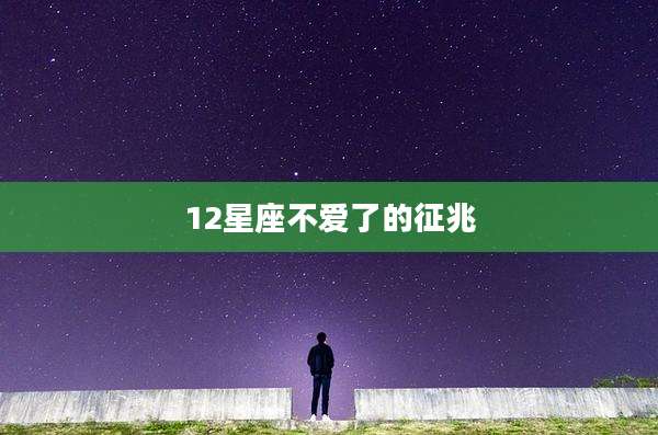 12星座不爱了的征兆