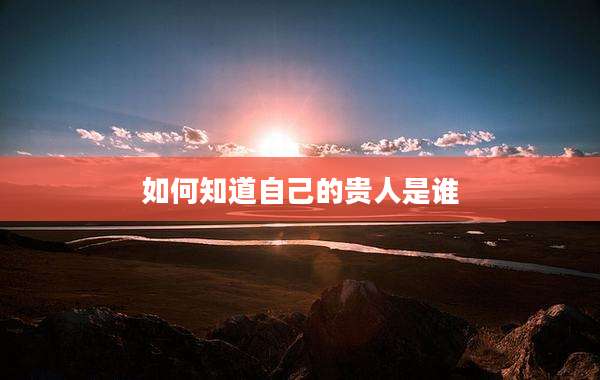 如何知道自己的贵人是谁