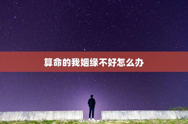 算命的我姻缘不好怎么办