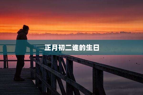 正月初二谁的生日