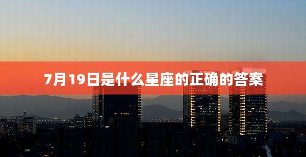7月19日是什么星座的正确的答案