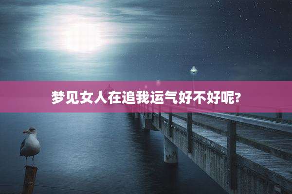 梦见女人在追我运气好不好呢?