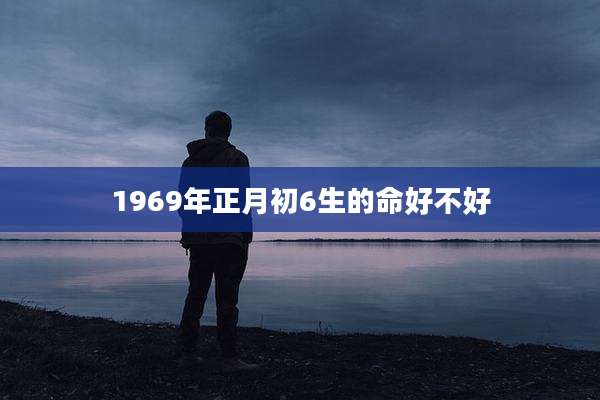 1969年正月初6生的命好不好