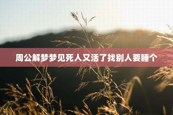 周公解梦梦见死人又活了找别人要睡个