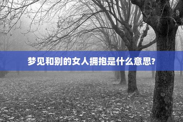 梦见和别的女人拥抱是什么意思?