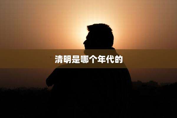 清明是哪个年代的