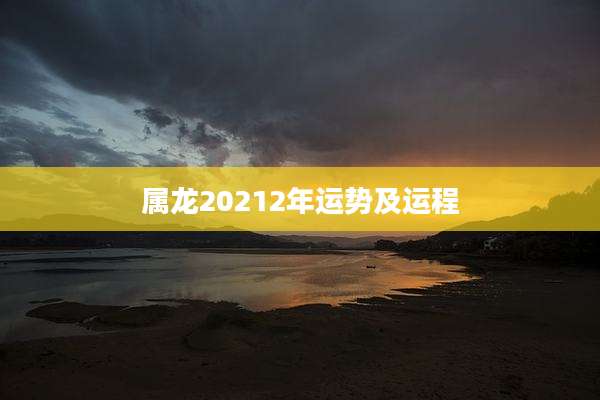 属龙20212年运势及运程