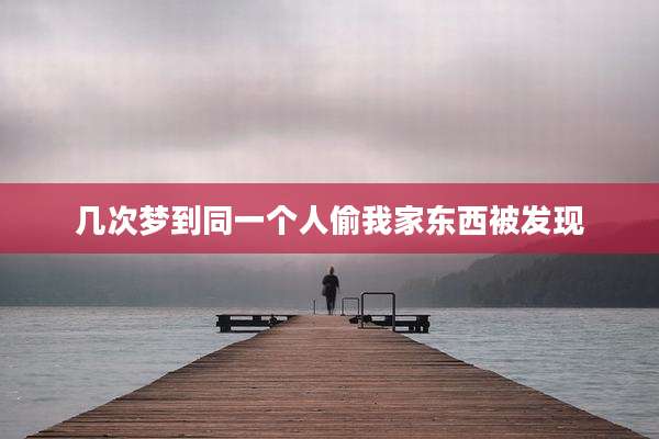 几次梦到同一个人偷我家东西被发现