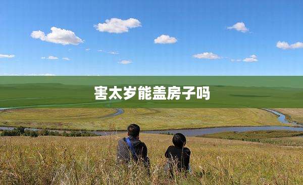 害太岁能盖房子吗