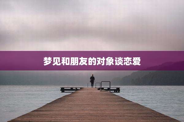 梦见和朋友的对象谈恋爱