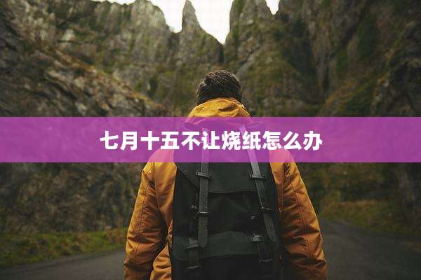 七月十五不让烧纸怎么办