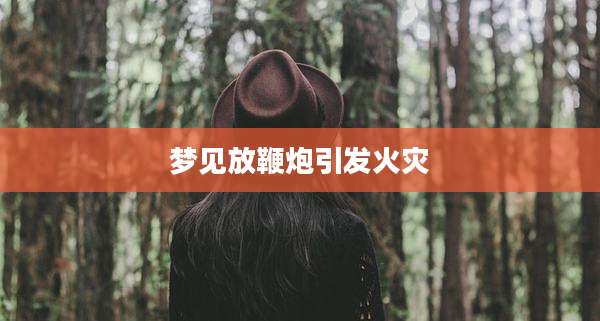 梦见放鞭炮引发火灾